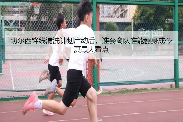 切尔西锋线清洗计划启动后，谁会离队谁能翻身成今夏最大看点